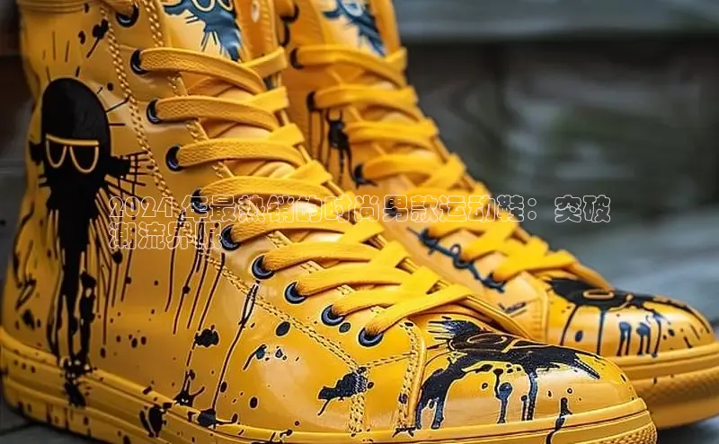 bsports必一中国百度手机助手2024 年最热销的时尚男款运动鞋：突破
潮流界限