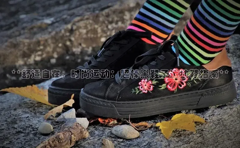 B体育手机网页版登录天键股份**舒适自在，时尚运动：超棒黑鞋子运动鞋指南**