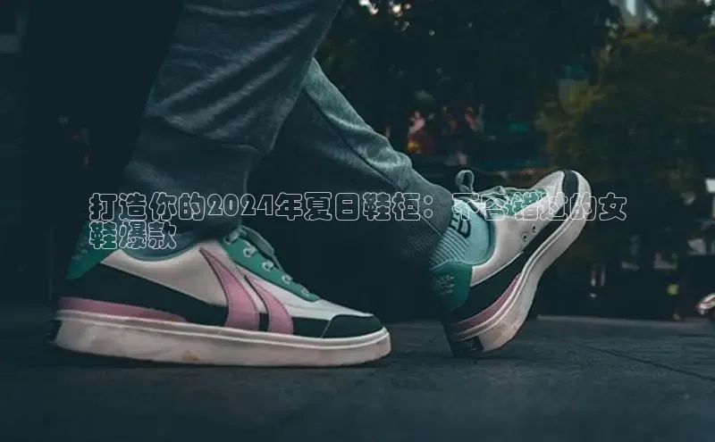 B体育网页版在线登录官网如流打造你的2024年夏日鞋柜：不容错过的女
鞋爆款