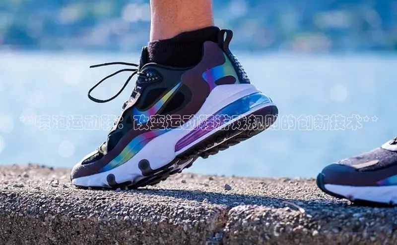 bsports必一运动华策影视**喷泡运动鞋：改变运动鞋游戏规则的创新技术**