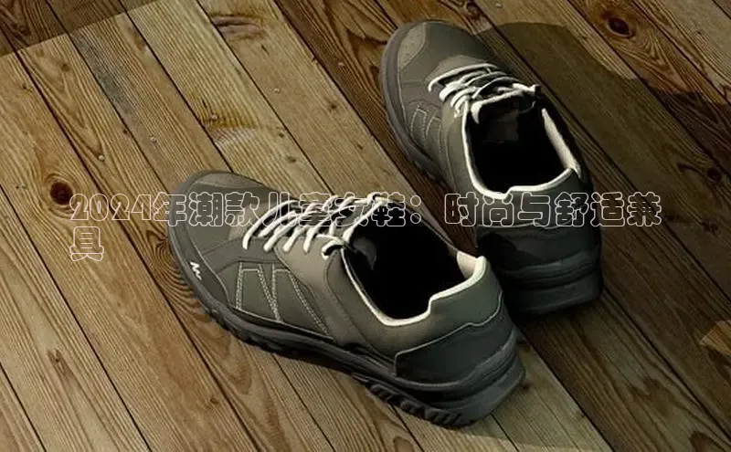 B体育官方网站入口官网百度智能云2024年潮款儿童女鞋：时尚与舒适兼
具