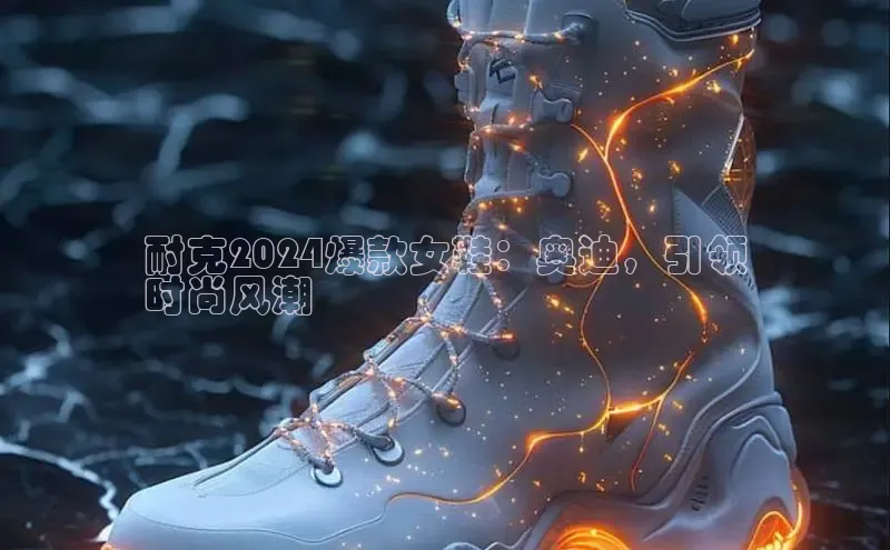 bsports官网 必一运动字节跳动耐克2024爆款女鞋：奥迪，引领
时尚风潮