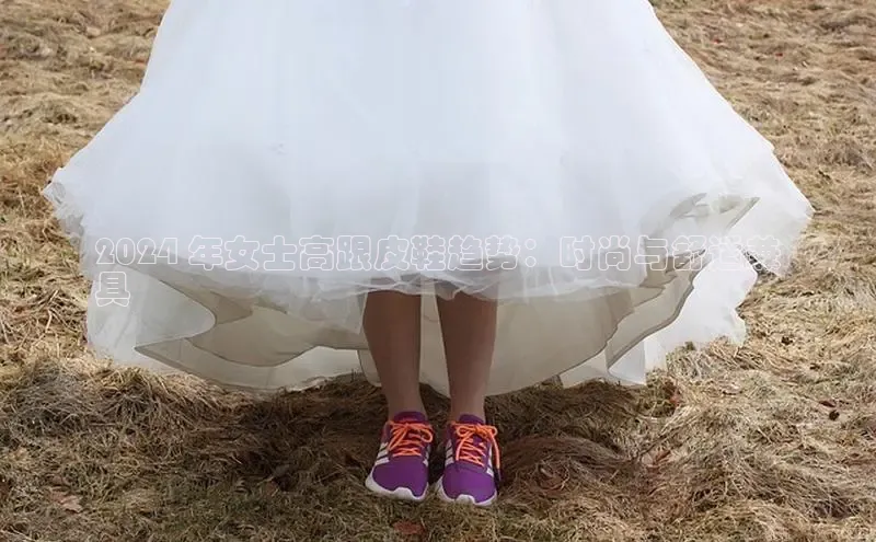 b体育(中国)官方网站百家号2024 年女士高跟皮鞋趋势：时尚与舒适兼
具