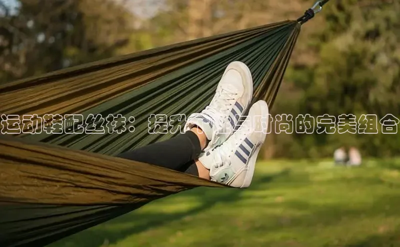 Bsport体育APP下载全站百度百聘运动鞋配丝袜：提升个性与时尚的完美组合