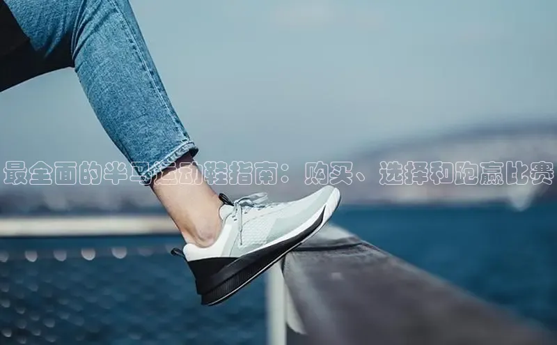 Bsport体育-官方网站阿里尔公司最全面的半马运动鞋指南：购买、选择和跑赢比赛