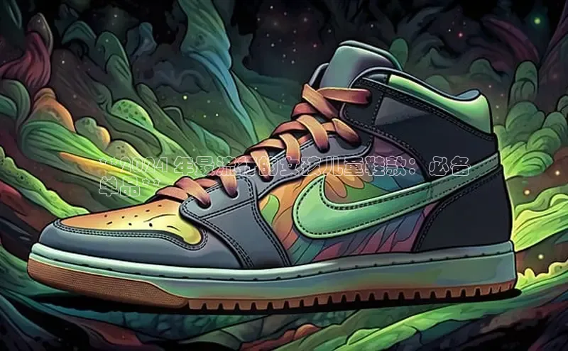 B体育官方网站入口官网百度智能云**2024 年最流行的女孩儿童鞋款：必备
单品**