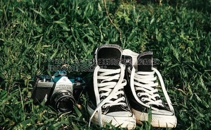 bsports必一运动华策影视**2024 年女生轻便时尚百搭鞋履指南：
释放你的时尚魅力**