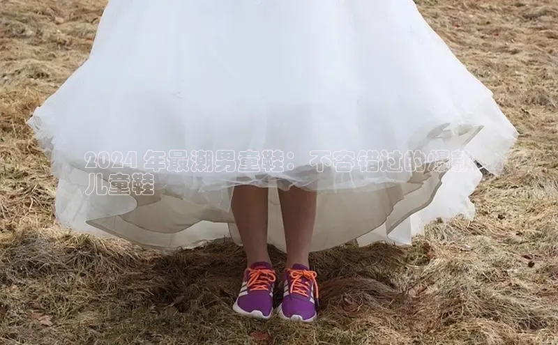 bsports必一运动华策影视2024 年最潮男童鞋：不容错过的爆款
儿童鞋