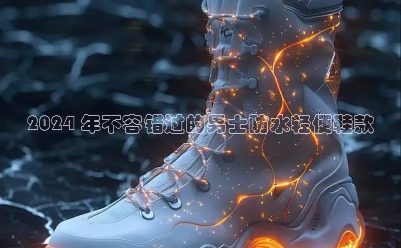 Bsport体育-官方网站阿里尔公司2024 年不容错过的男士防水轻便鞋款