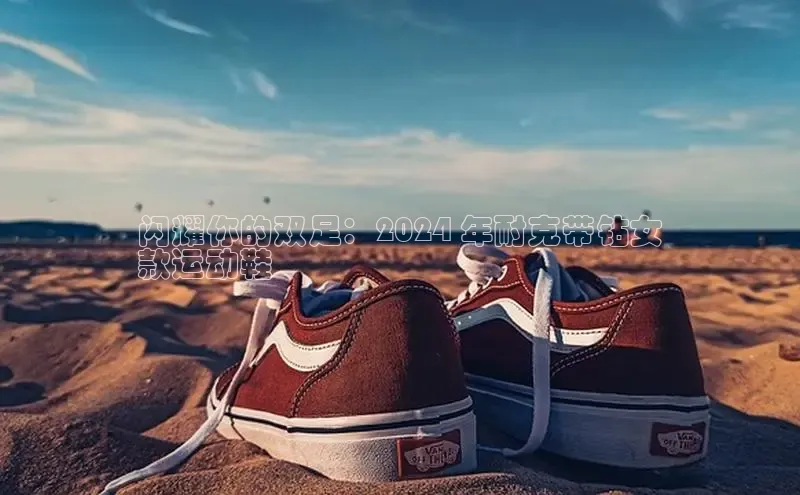 B体育手机版下载app百度Apollo闪耀你的双足：2024 年耐克带钻女
款运动鞋