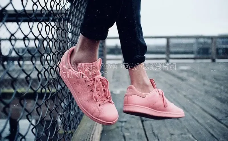 bsport体育最新官网入口滴滴出行**夏日清凉：2024 年女童凉鞋指南
，呵护小脚丫**