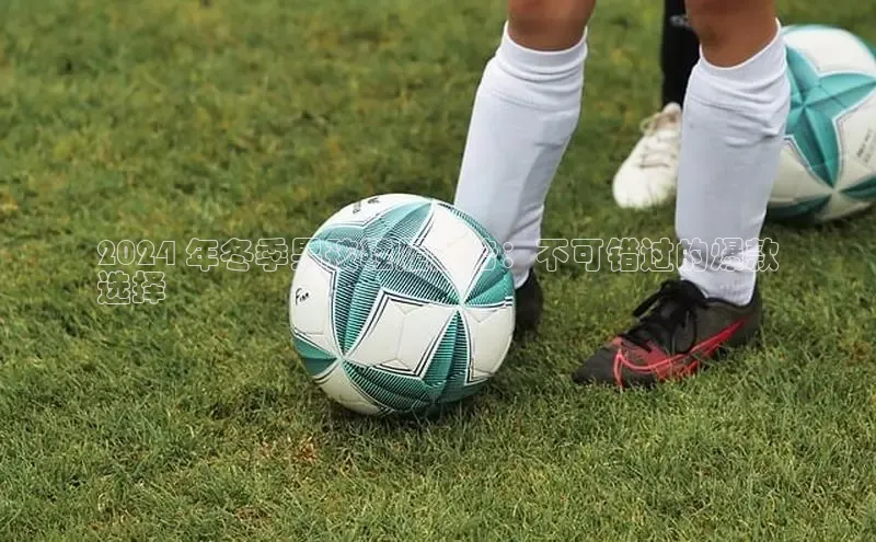 bsports官网 必一运动巴美列捷福2024 年冬季男孩鞋履趋势：不可错过的爆款
选择