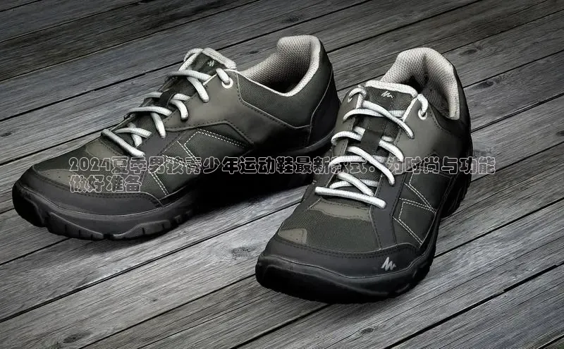 bsport体育官方网站BSPORTS百度搜索资源平台2024夏季男孩青少年运动鞋最新款式：为时尚与功能
做好准备