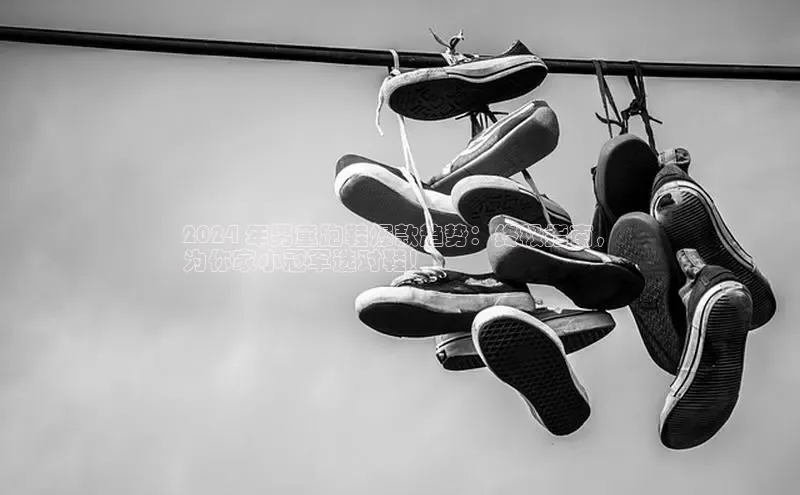 b体育在线登录网页版华扬联众2024 年男童跑鞋爆款趋势：终极指南，
为你家小冠军选对鞋！