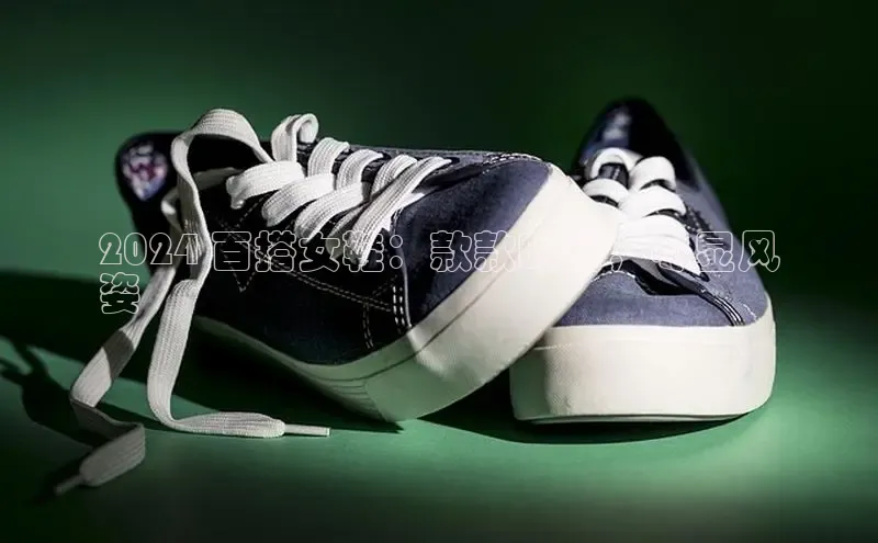 必一运动官网登录入口百度大脑2024 百搭女鞋：款款时尚，尽显风
姿