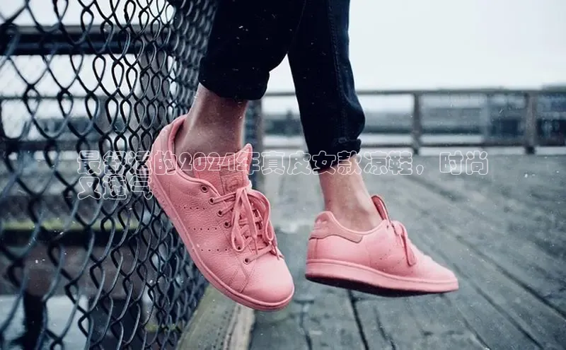 Bsports网页版登录入口彩讯股份最舒适的2024年真皮女款凉鞋，时尚
又透气