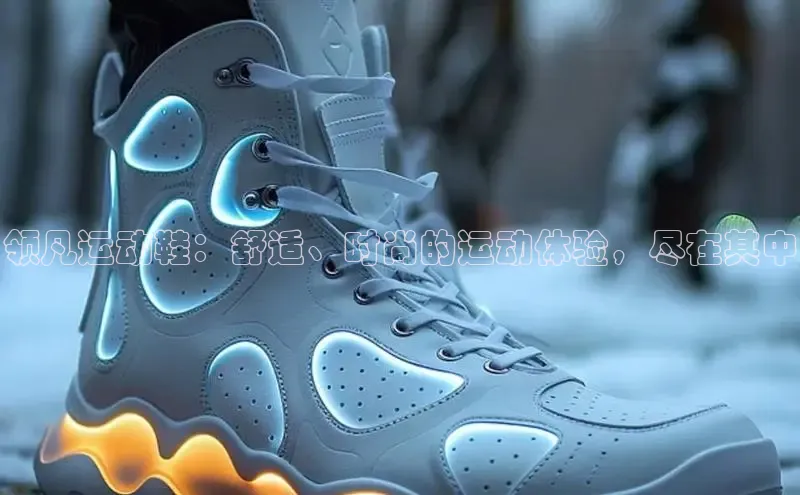B体育网页版在线登录官网一径科技领凡运动鞋：舒适、时尚的运动体验，尽在其中