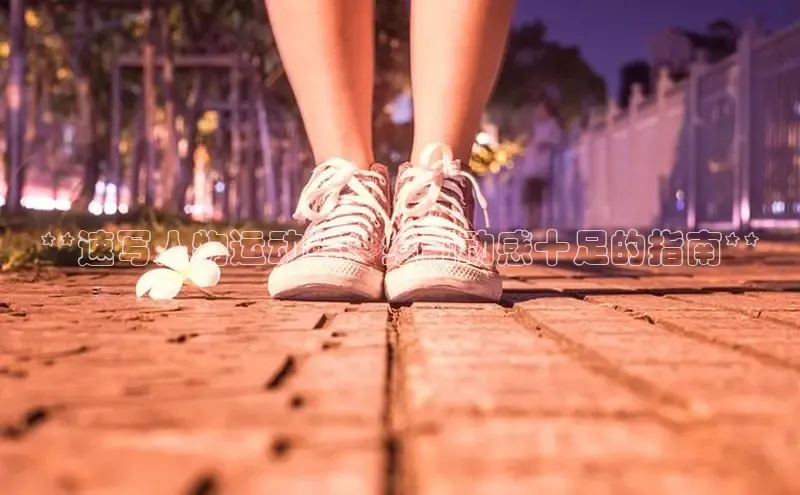 bsports必一运动华策影视**速写人物运动鞋：绘制动感十足的指南**