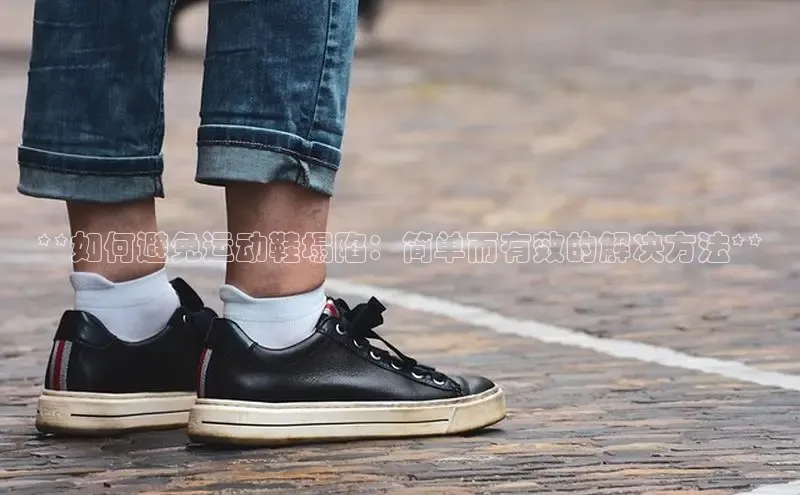 bsports必一体育网页版登录中文在线**如何避免运动鞋塌陷：简单而有效的解决方法**