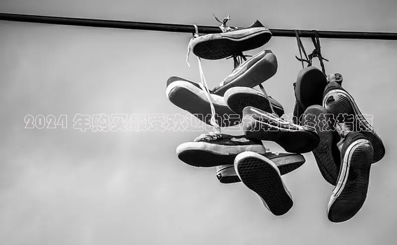 必一体育网页入口梯哥哥科技2024 年购买最受欢迎的运动鞋的终极指南