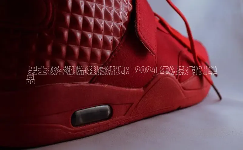 bsports网页版百度游戏 男士秋季潮流鞋履精选：2024 年爆款时尚单
品