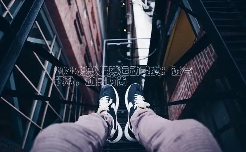 b体育官方下载入口最新版百度健康2023爆款超薄运动鞋女：透气
轻盈，动感时尚