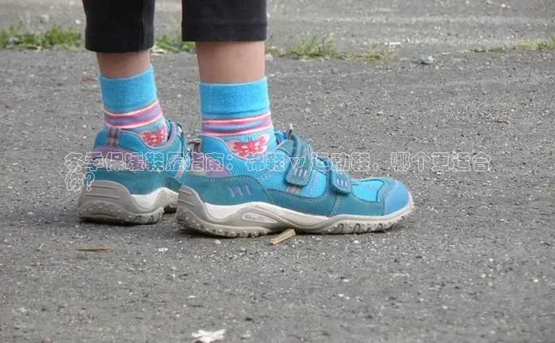 Bsports在线登录入口百度教育冬季保暖鞋履指南：棉鞋 vs 运动鞋，哪个更适合
你？