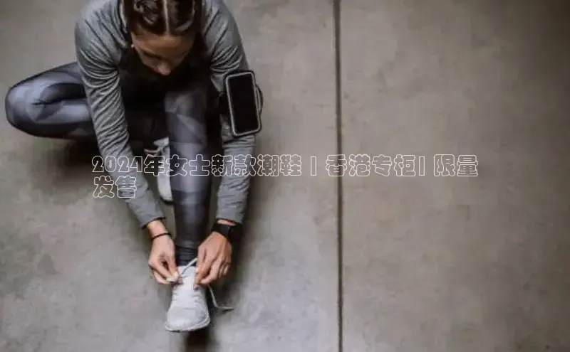 Bsport·B体育美团2024年女士新款潮鞋 | 香港专柜| 限量
发售