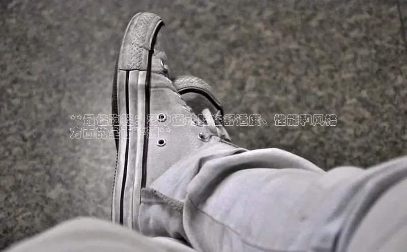 B体育官方网站入口官网百度技术学院**最佳跑鞋：蒋申运动鞋在舒适度、性能和风格
方面的全面评测**