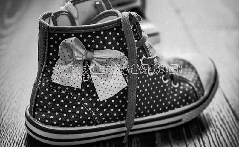 Bsport网页版小米2024年大童女孩必备爆款鞋履：
时尚舒适一脚搞定