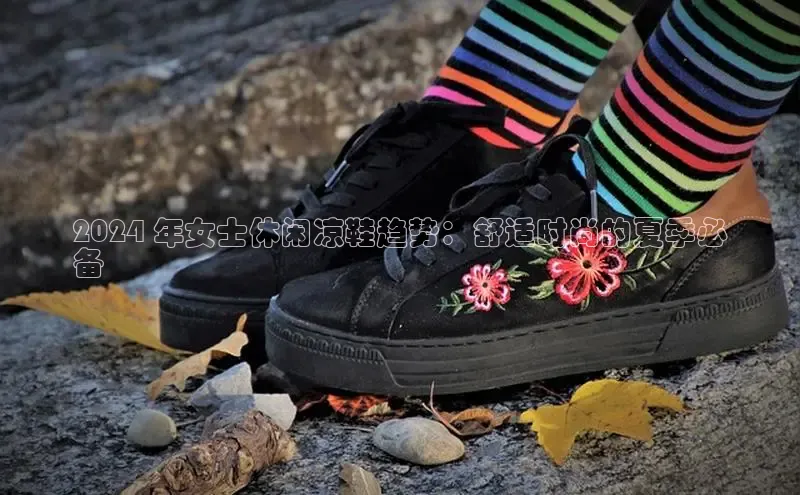 必一体育运动百度手机卫士2024 年女士休闲凉鞋趋势：舒适时尚的夏季必
备