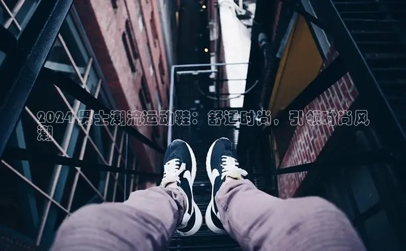 bsport体育最新官网入口百度网盘企业版2024 男士潮流运动鞋：舒适时尚，引领时尚风
潮