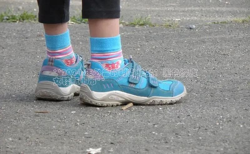 b体育下载入口app极氪智能科技**2024 年必备的时尚单品：黑色漆皮
女鞋新上市**