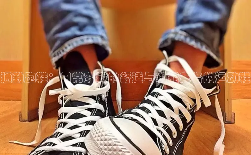 Bsport体育APP下载全站百度百聘通勤跑鞋：日常穿戴的舒适与功能兼备的运动鞋