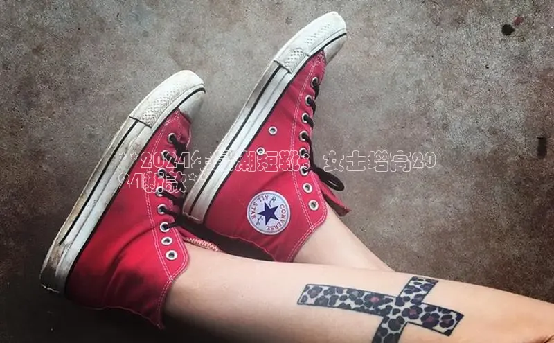 b体育sports百度游戏开放平台**2024年最潮短靴：女士增高20
24新款**