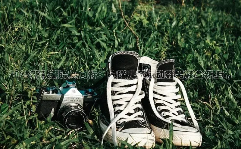 b体育sports百度游戏开放平台2025新款潮流风向标：安踏儿童运动鞋男鞋全新上市