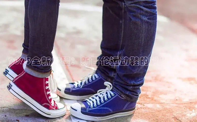 必一运动sport百度 H52025全新启程：新百伦运动鞋的时尚未来