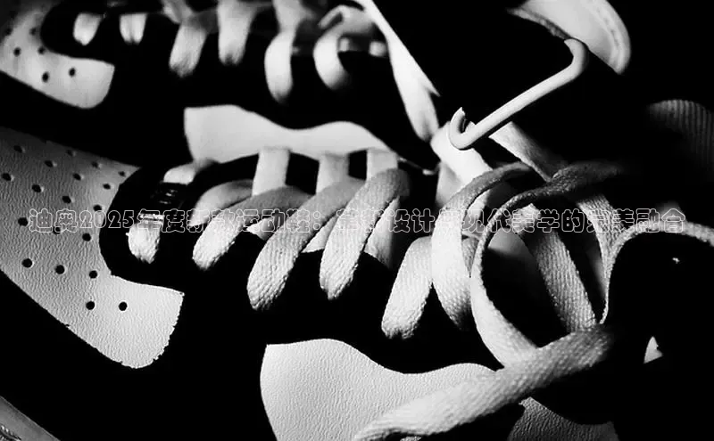 必一b体育app网页版登录度小满支付迪奥2025年度新款运动鞋：革新设计与现代美学的完美融合