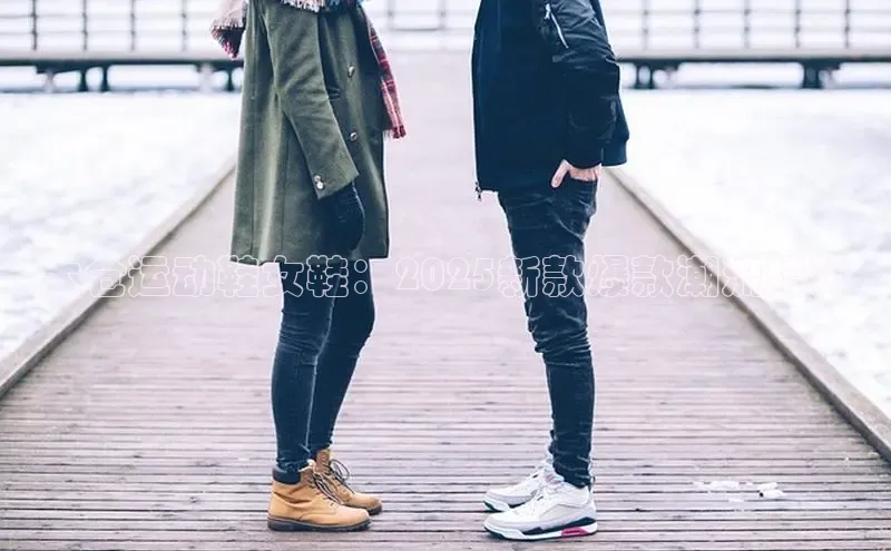 b体育在线登录网页版华扬联众太仓运动鞋女鞋：2025新款爆款潮流趋势