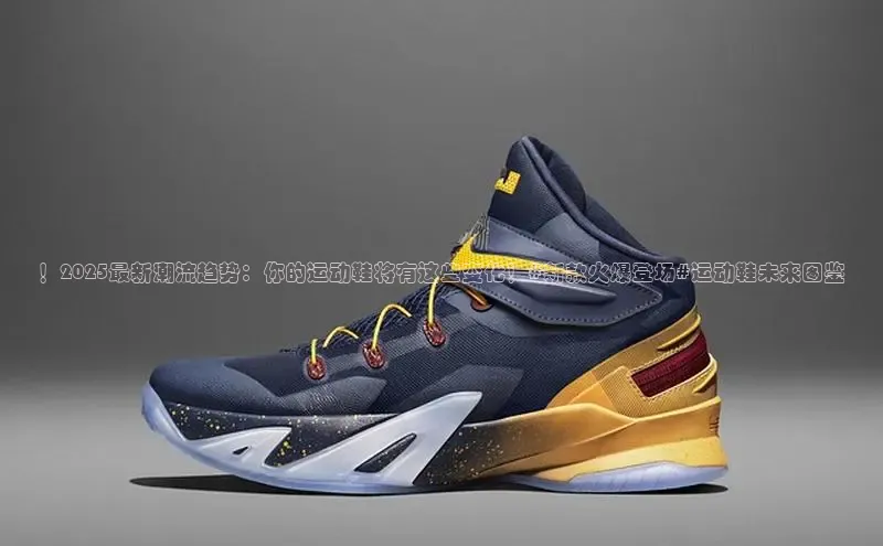 ！2025最新潮流趋势：你的运动鞋将有这些变化！#新款火爆登场#运动鞋未来图鉴