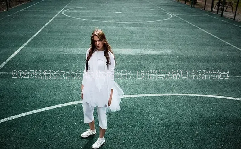 2025新款女士休闲运动鞋：时尚与舒适的新篇章