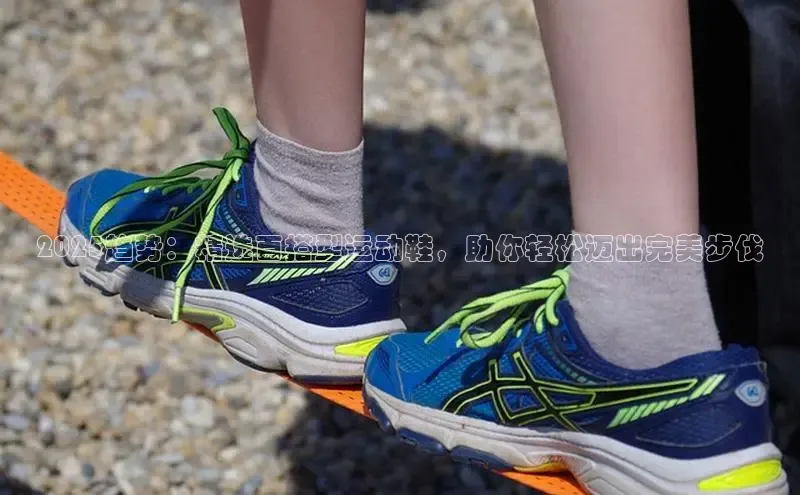 2025趋势：精选百搭型运动鞋，助你轻松迈出完美步伐