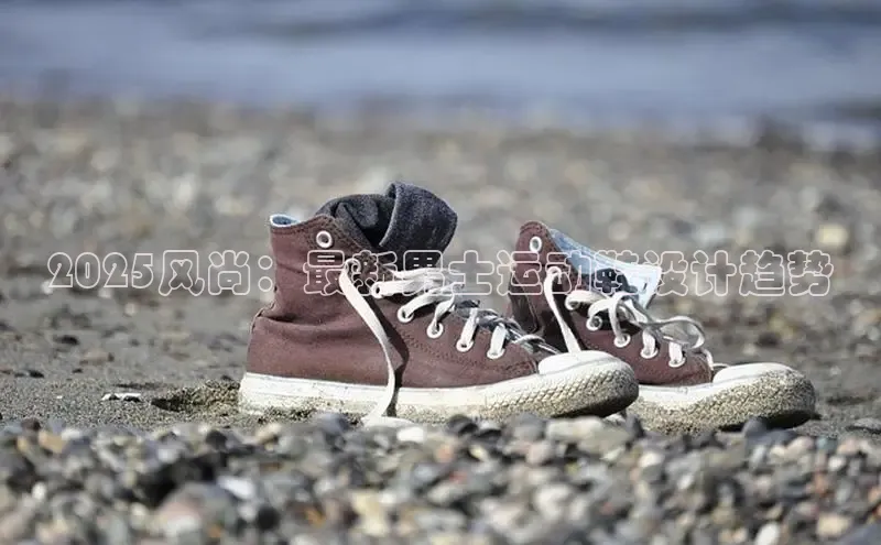 2025风尚：最新男士运动鞋设计趋势