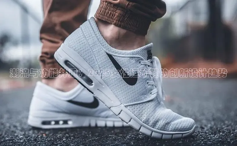 潮流与功能并重：2025女性运动鞋的创新设计趋势