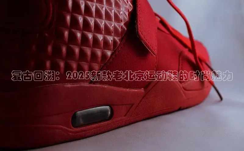 复古回溯：2025新款老北京运动鞋的时尚魅力