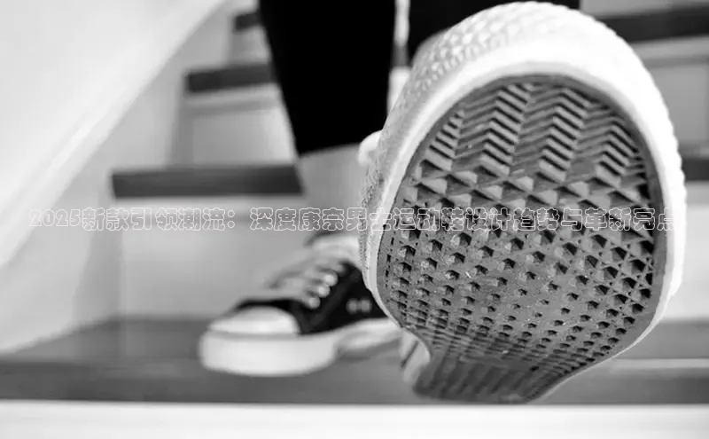 2025新款引领潮流：深度康奈男士运动鞋设计趋势与革新亮点