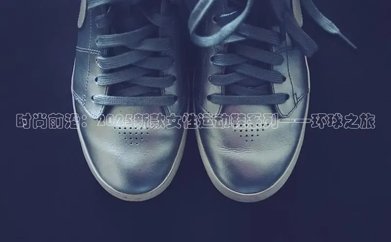 时尚前沿：2025新款女性运动鞋系列——环球之旅