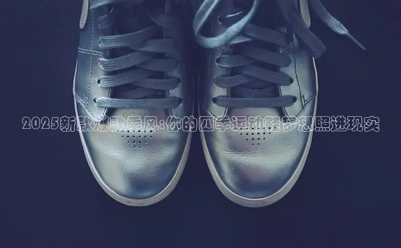 2025新款爆款季风:你的四季运动鞋梦想照进现实
