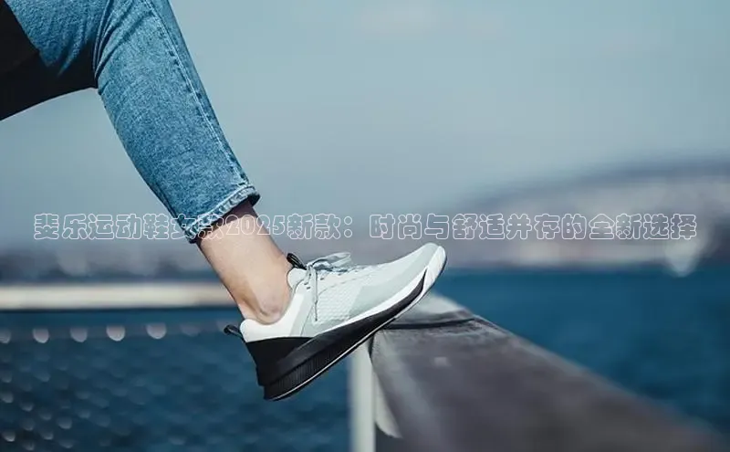 斐乐运动鞋女款2025新款：时尚与舒适并存的全新选择