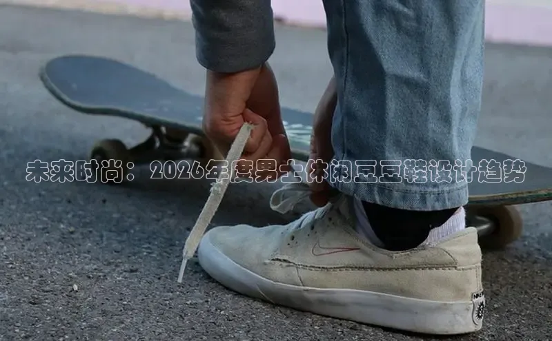 未来时尚：2026年度男士休闲豆豆鞋设计趋势